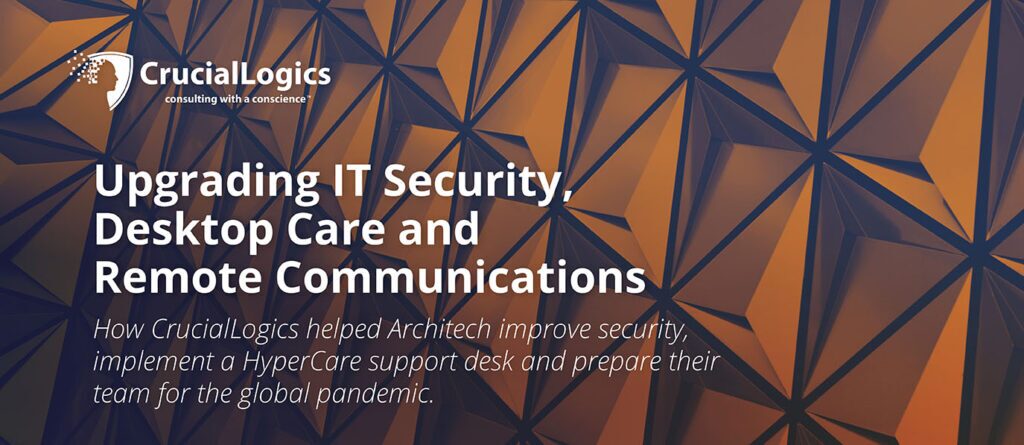 The image shows a geometric orange and dark blue background with the CrucialLogics logo and tagline consulting with a conscience at the top left. The main text reads: Upgrading IT Security, Desktop Care and Remote Communications. Below it, smaller text explains: How CrucialLogics helped Architech improve security, implement a HyperCare support desk and prepare their team for the global pandemic.