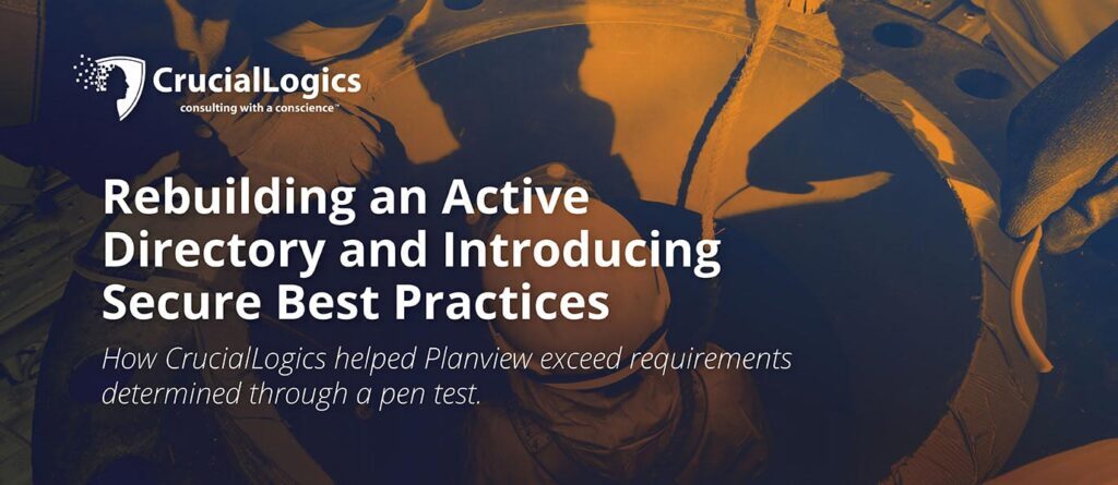An image with an orange and blue overlay showing people working on industrial equipment; the Crucial Logics logo appears at the top, and the text reads Rebuilding an Active Directory and Introducing Secure Best Practices – How Crucial Logics helped Planview exceed requirements determined through a pen test.